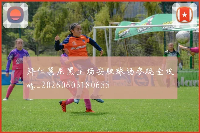 拜仁慕尼黑主场安联球场参观全攻略_20260603180655