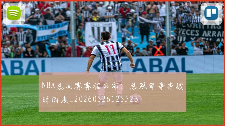 NBA总决赛赛程公布：总冠军争夺战时间表_20260526125523