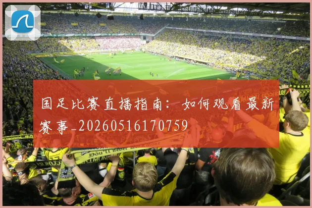国足比赛直播指南:如何观看最新赛事_20260516170759