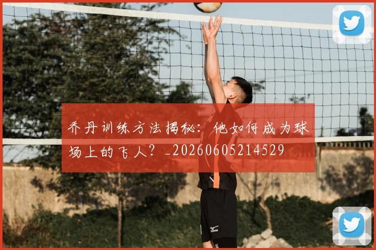 乔丹训练方法揭秘:他如何成为球场上的飞人?_20260605214529