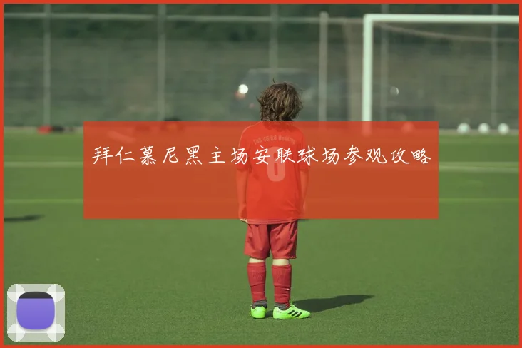 拜仁慕尼黑主场安联球场参观攻略