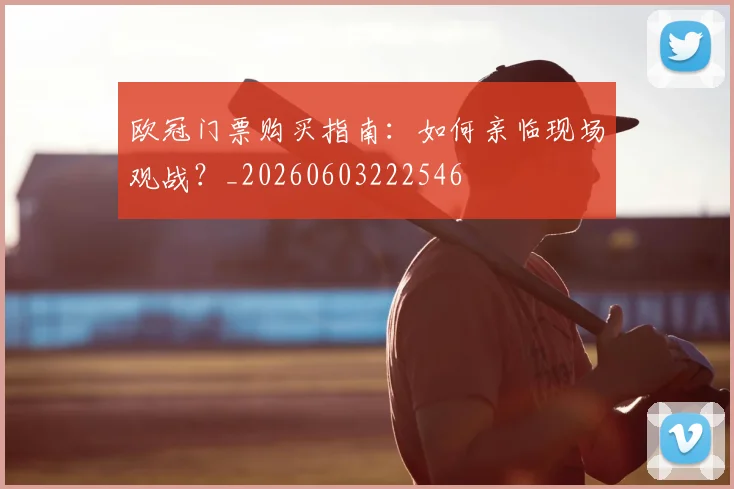 欧冠门票购买指南:如何亲临现场观战?_20260603222546